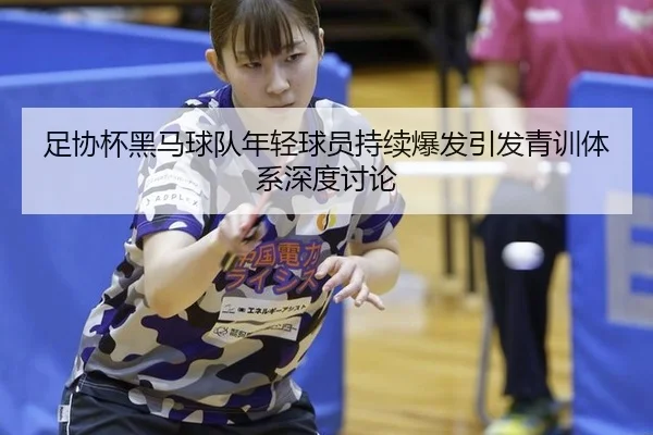 足协杯黑马球队年轻球员持续爆发引发青训体系深度讨论